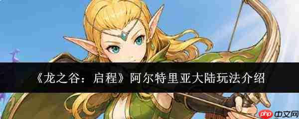 龙之谷:踏入阿尔特里亚大陆的玩法全解析