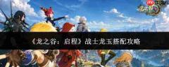 龙之谷启程：战士龙玉搭配方法与攻略