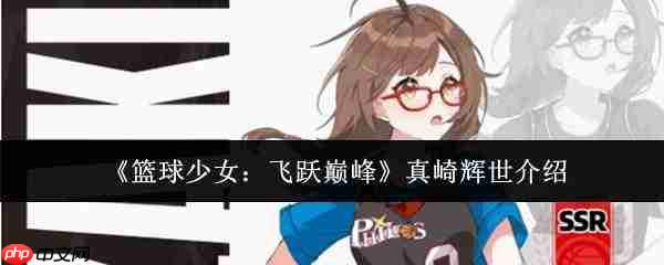篮球少女飞跃巅峰中的真崎辉世如何?真崎辉世简介