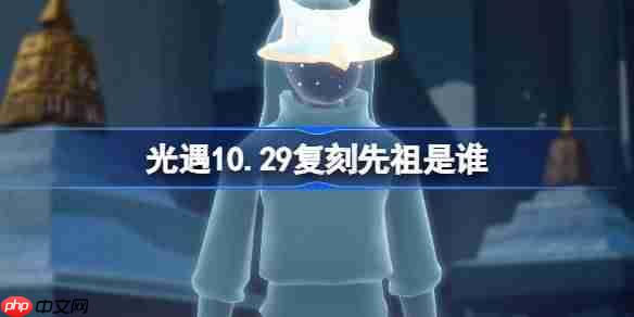 光遇10.29复刻先祖是谁2026-光遇10月29日献情演员先祖复刻
