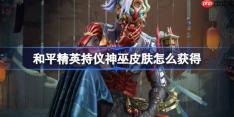 和平精英持仪神巫皮肤怎么获得-和平精英持仪神巫皮肤获取攻略