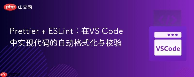 prettier + eslint：在vs code中实现代码的自动格式化与校验