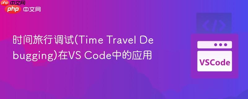 时间旅行调试(time travel debugging)在vs code中的应用