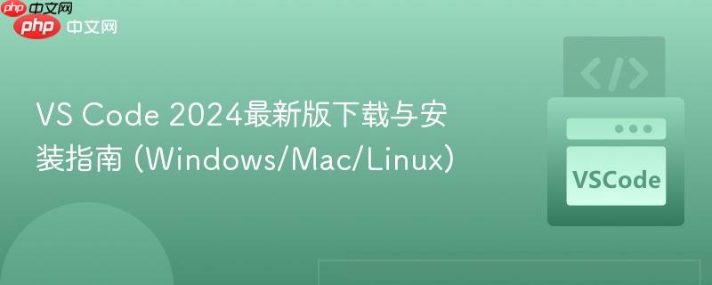 vs code 2024最新版下载与安装指南 (windows/mac/linux)
