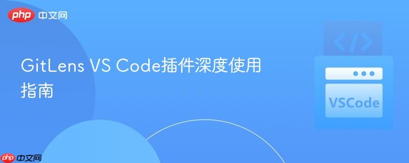 gitlens vs code插件深度使用指南