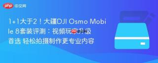1+1大于2！大疆DJI Osmo Mobile 8套装评测：视频玩家升级首选 轻松拍摄制作更专业内容
