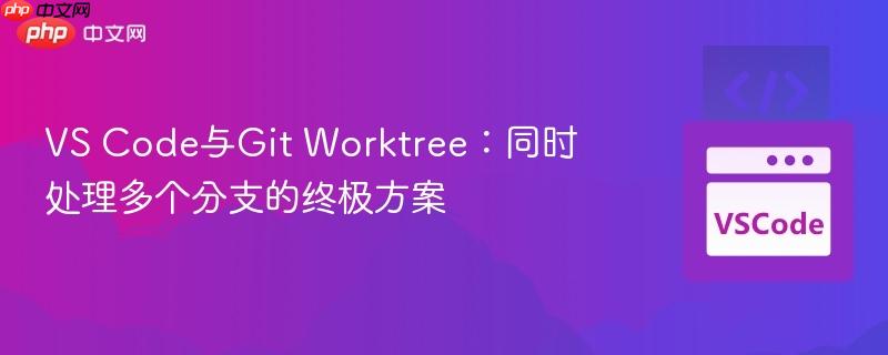 vs code与git worktree:同时处理多个分支的终极方案