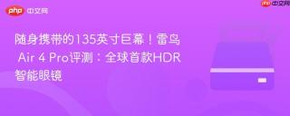 随身携带的135英寸巨幕！雷鸟 Air 4 Pro评测：全球首款HDR智能眼镜