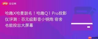 哈趣X哈曼联名！哈趣Q1 Pro投影仪评测：百元级影音小钢炮 宿舍也能投出大屏幕