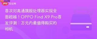 首次对高通旗舰处理器实现全面超越！OPPO Find X9 Pro首发评测：万元内最值得购买的相机