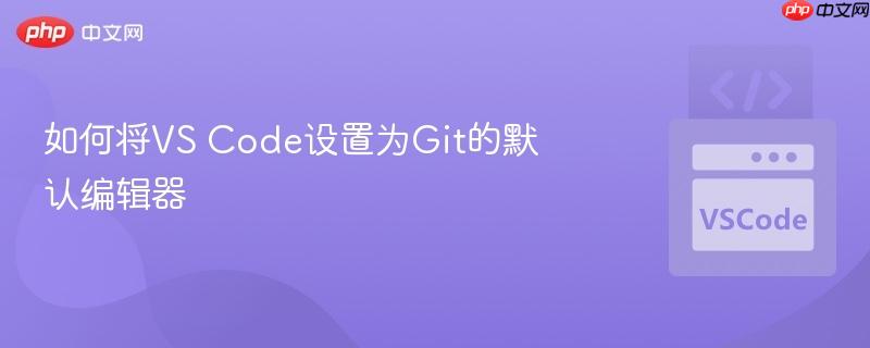 如何将vs code设置为git的默认编辑器