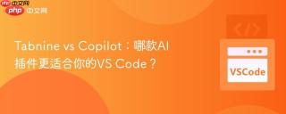 Tabnine vs Copilot：哪款AI插件更适合你的VS Code？