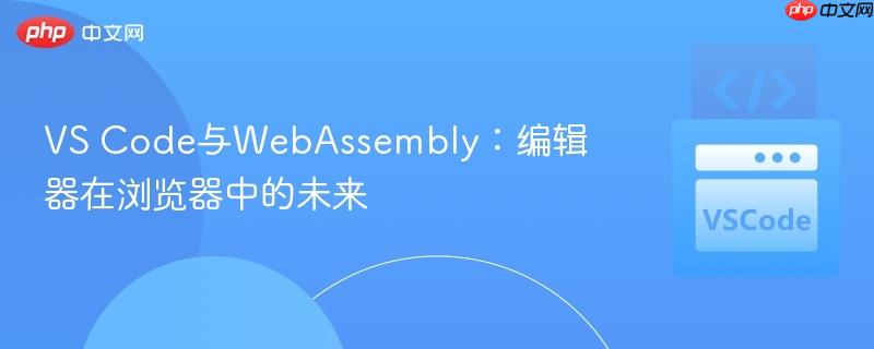 vs code与webassembly:编辑器在浏览器中的未来