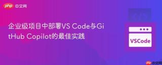 企业级项目中部署VS Code与GitHub Copilot的最佳实践