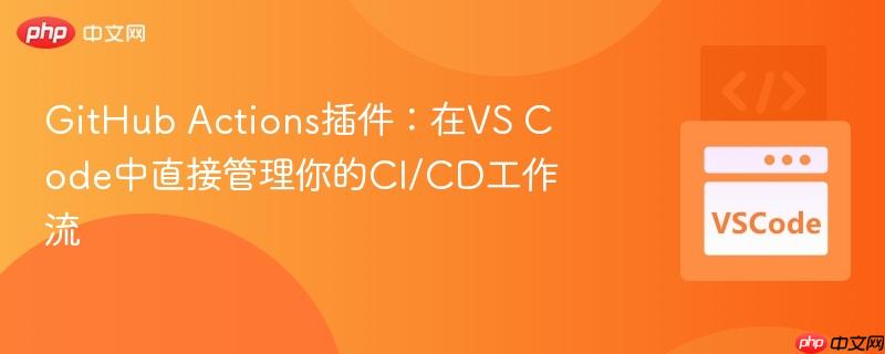 github actions插件：在vs code中直接管理你的ci/cd工作流