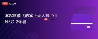 拿起就能飞的掌上无人机 DJI NEO 2体验