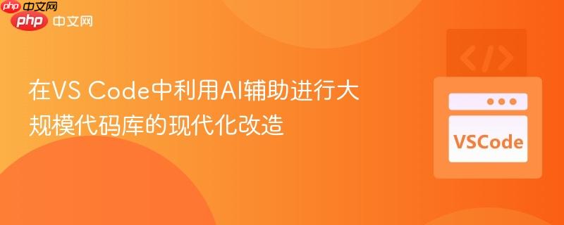在vs code中利用ai辅助进行大规模代码库的现代化改造