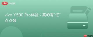 vivo Y500 Pro体验：真的有“亿”点点强