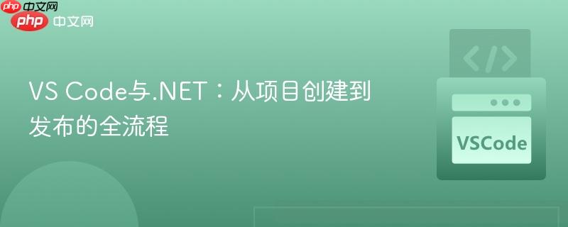 vs code与.net：从项目创建到发布的全流程