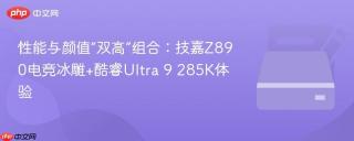 性能与颜值“双高”组合：技嘉Z890电竞冰雕+酷睿Ultra 9 285K体验