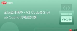 企业级环境中，VS Code与GitHub Copilot的最佳实践