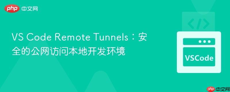 vs code remote tunnels：安全的公网访问本地开发环境