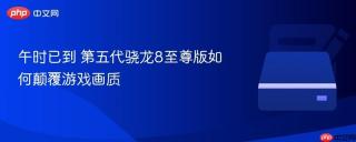 午时已到 第五代骁龙8至尊版如何颠覆游戏画质