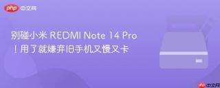 别碰小米 REDMI Note 14 Pro！用了就嫌弃旧手机又慢又卡