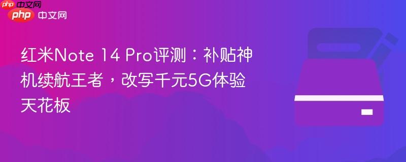 红米note 14 pro评测：补贴神机续航王者，改写千元5g体验天花板