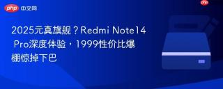 2025元真旗舰？Redmi Note14 Pro深度体验，1999性价比爆棚惊掉下巴