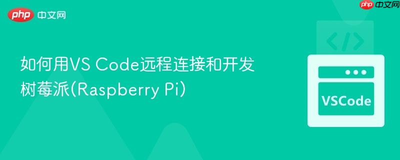 如何用vs code远程连接和开发树莓派(raspberry pi)