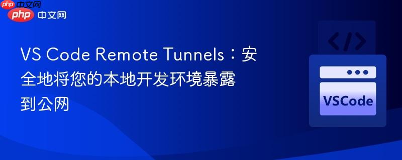 vs code remote tunnels:安全地将您的本地开发环境暴露到公网