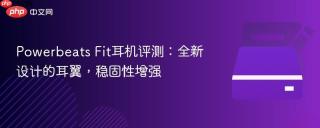 Powerbeats Fit耳机评测：全新设计的耳翼，稳固性增强