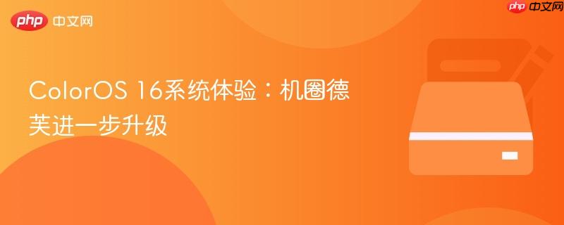 coloros 16系统体验：机圈德芙进一步升级