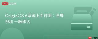 OriginOS 6系统上手评测：全屏识别 一触即达