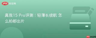 真我15 Pro评测：轻薄长续航 怎么拍都出片