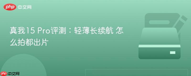 真我15 pro评测：轻薄长续航 怎么拍都出片