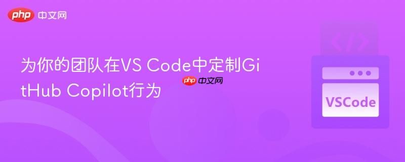 为你的团队在vs code中定制github copilot行为