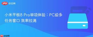 小米平板8 Pro单项体验：PC级多任务窗口 效率拉满