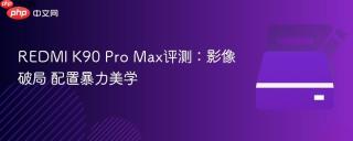 REDMI K90 Pro Max评测：影像破局 配置暴力美学