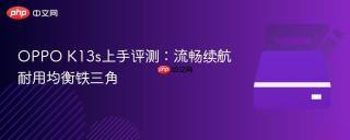 OPPO K13s上手评测：流畅续航耐用均衡铁三角
