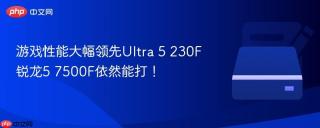 游戏性能大幅领先ultra 5 230f 锐龙5 7500f依然能打！