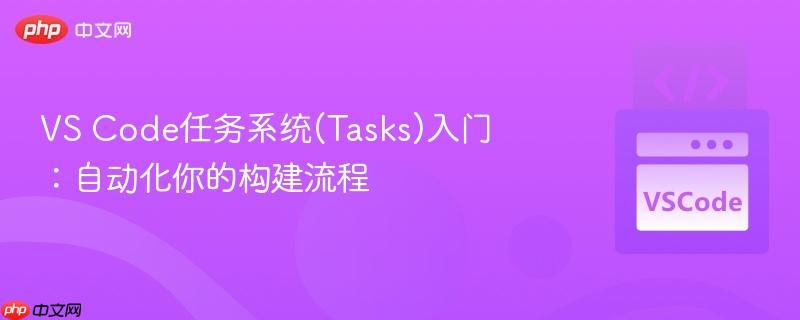 vs code任务系统(tasks)入门:自动化你的构建流程