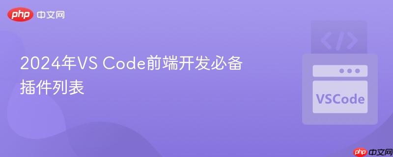 2024年VS Code前端开发必备插件列表
