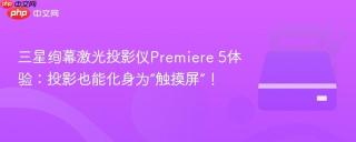 三星绚幕激光投影仪Premiere 5体验：投影也能化身为“触摸屏”！