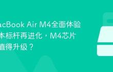 新款MacBook Air M4全面体验：轻薄本标杆再进化，M4芯片价值不值得升级？