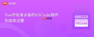 Vue开发者必备的VSCode插件和高效设置