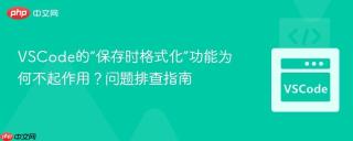 VSCode的“保存时格式化”功能为何不起作用？问题排查指南