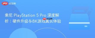 索尼 PlayStation 5 Pro 深度解析：硬件升级与8K游戏真实体验