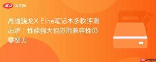 高通骁龙X Elite笔记本多款评测出炉：性能强大但应用兼容性仍需努力